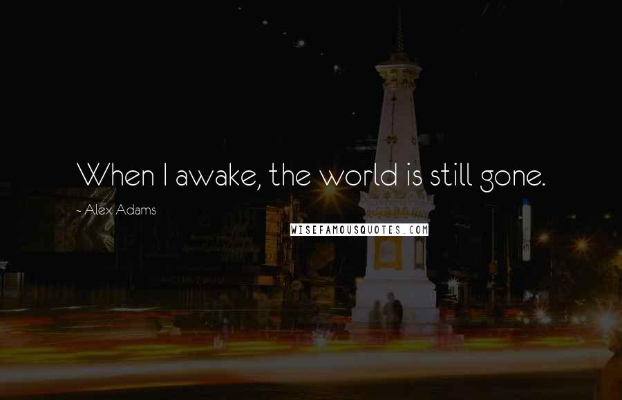 Alex Adams Quotes: When I awake, the world is still gone.