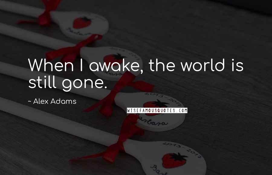 Alex Adams Quotes: When I awake, the world is still gone.