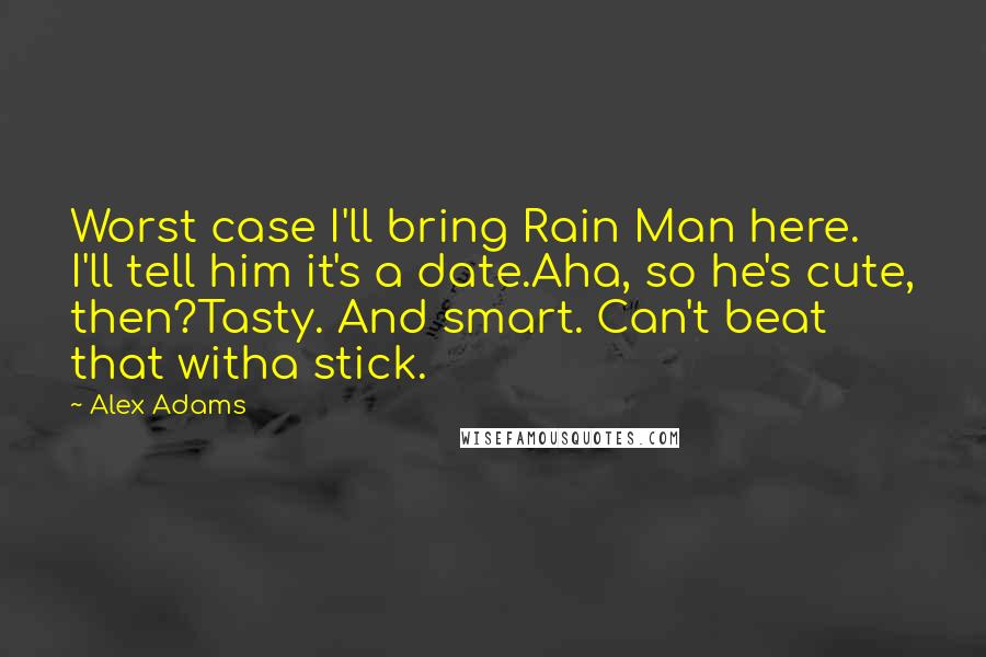 Alex Adams Quotes: Worst case I'll bring Rain Man here. I'll tell him it's a date.Aha, so he's cute, then?Tasty. And smart. Can't beat that witha stick.