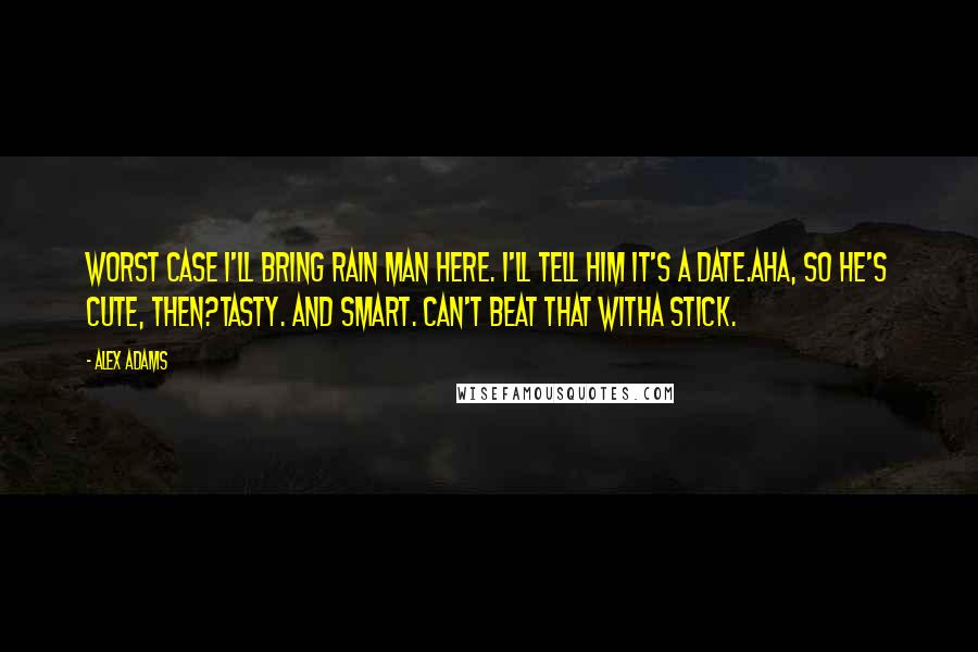 Alex Adams Quotes: Worst case I'll bring Rain Man here. I'll tell him it's a date.Aha, so he's cute, then?Tasty. And smart. Can't beat that witha stick.