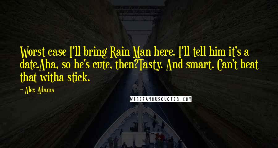 Alex Adams Quotes: Worst case I'll bring Rain Man here. I'll tell him it's a date.Aha, so he's cute, then?Tasty. And smart. Can't beat that witha stick.