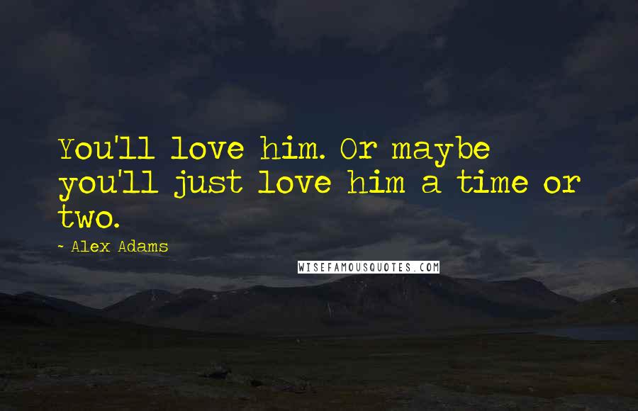 Alex Adams Quotes: You'll love him. Or maybe you'll just love him a time or two.