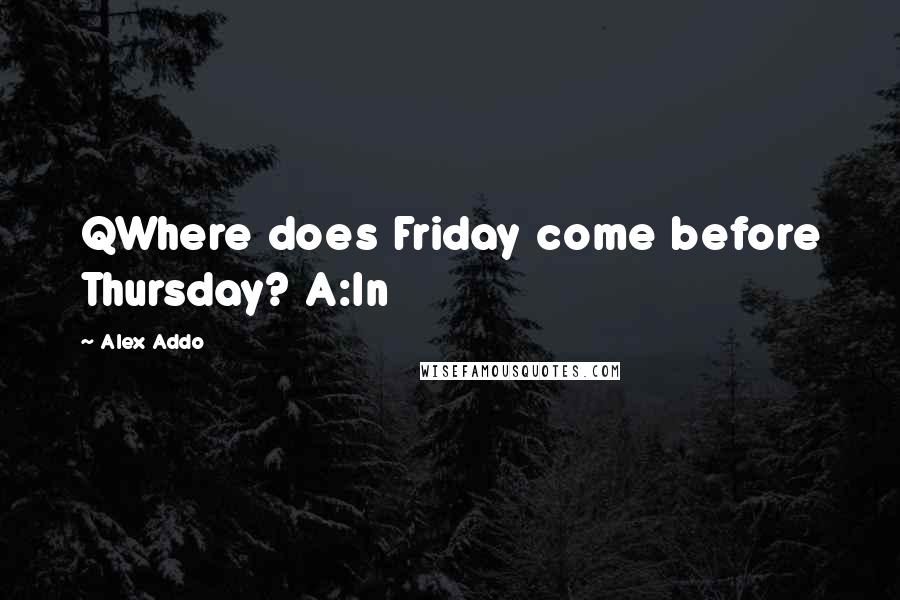 Alex Addo Quotes: QWhere does Friday come before Thursday? A:In