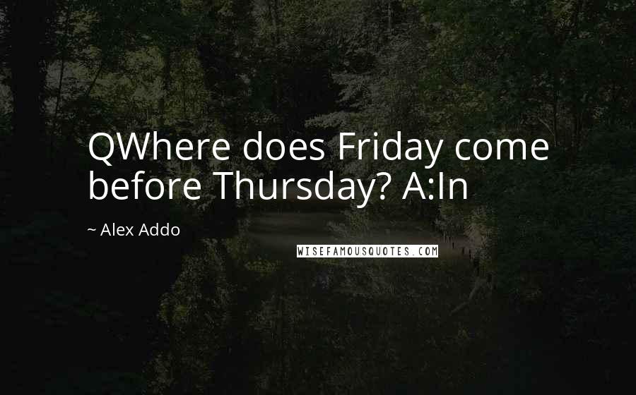 Alex Addo Quotes: QWhere does Friday come before Thursday? A:In