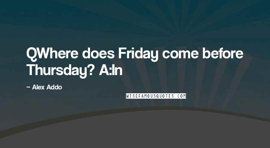 Alex Addo Quotes: QWhere does Friday come before Thursday? A:In