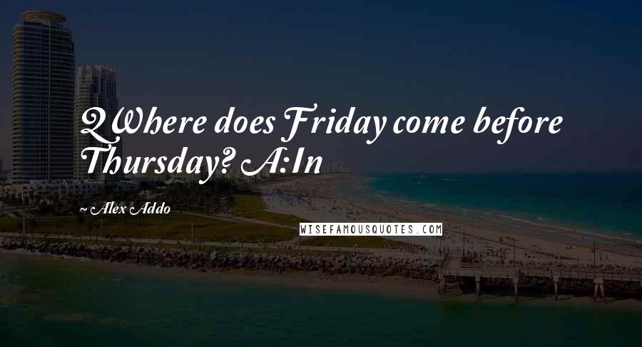 Alex Addo Quotes: QWhere does Friday come before Thursday? A:In