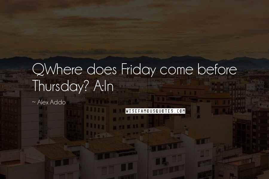 Alex Addo Quotes: QWhere does Friday come before Thursday? A:In