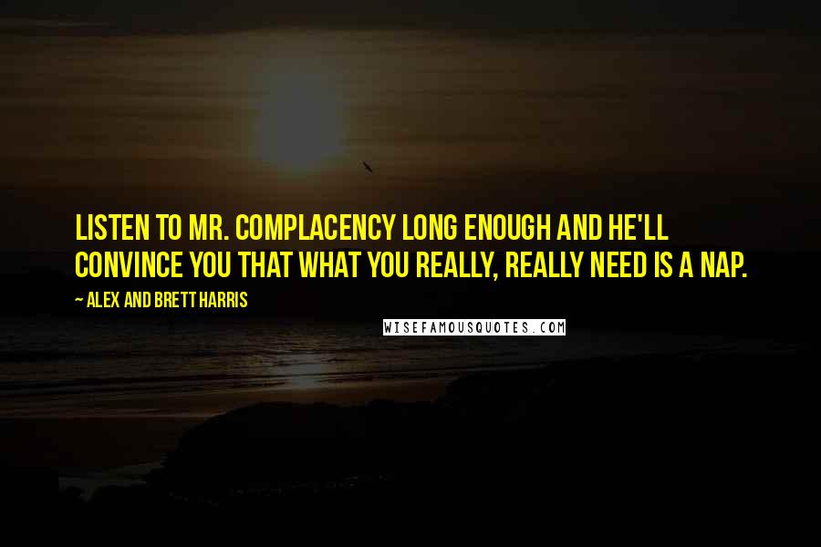 Alex And Brett Harris Quotes: Listen to Mr. Complacency long enough and he'll convince you that what you really, really need is a nap.