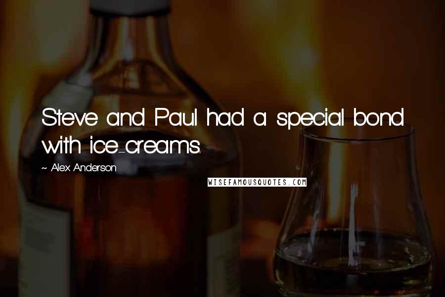 Alex Anderson Quotes: Steve and Paul had a special bond with ice-creams.