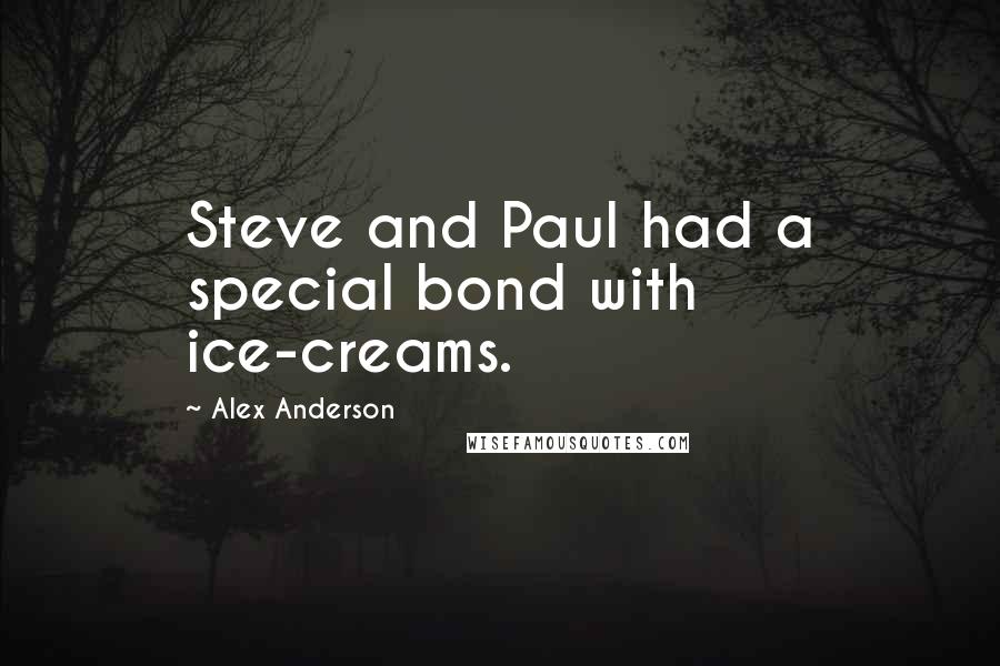 Alex Anderson Quotes: Steve and Paul had a special bond with ice-creams.