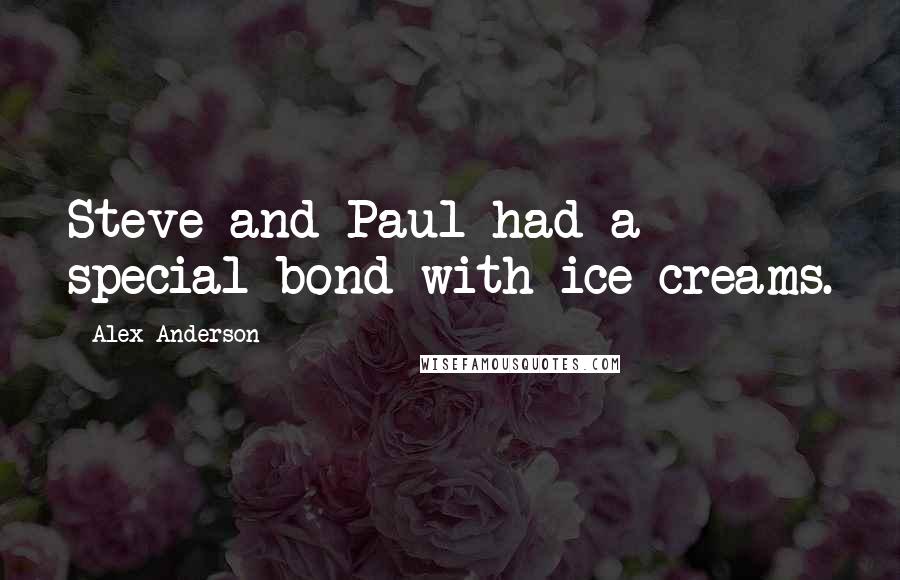 Alex Anderson Quotes: Steve and Paul had a special bond with ice-creams.