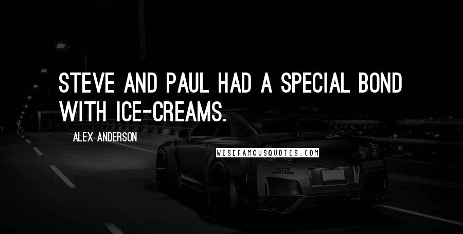 Alex Anderson Quotes: Steve and Paul had a special bond with ice-creams.