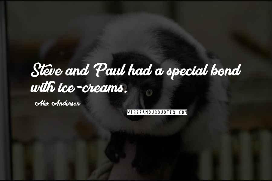 Alex Anderson Quotes: Steve and Paul had a special bond with ice-creams.