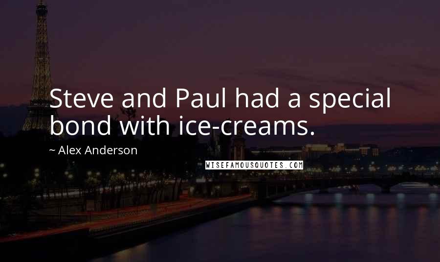 Alex Anderson Quotes: Steve and Paul had a special bond with ice-creams.