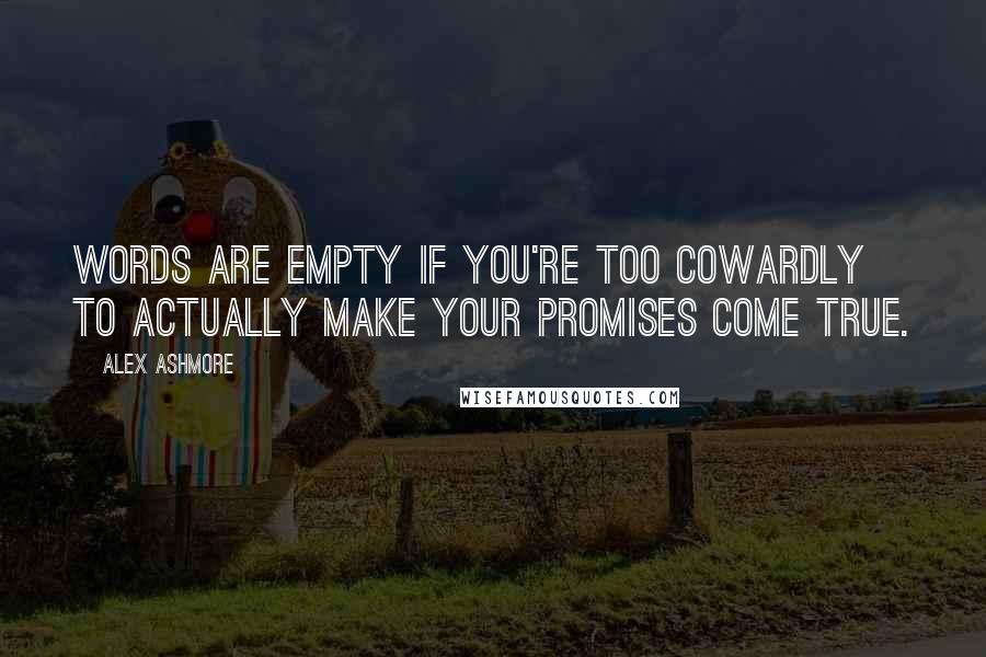 Alex Ashmore Quotes: words are empty if you're too cowardly to actually make your promises come true.