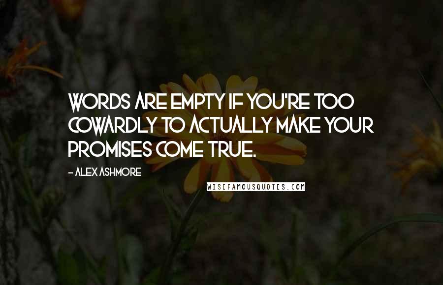 Alex Ashmore Quotes: words are empty if you're too cowardly to actually make your promises come true.