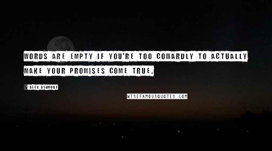 Alex Ashmore Quotes: words are empty if you're too cowardly to actually make your promises come true.