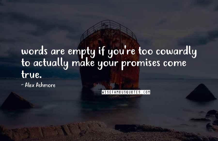 Alex Ashmore Quotes: words are empty if you're too cowardly to actually make your promises come true.