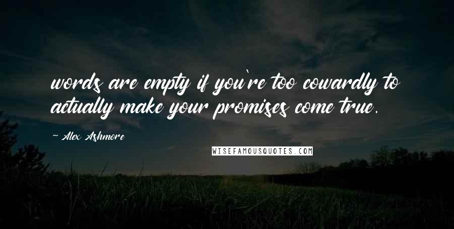 Alex Ashmore Quotes: words are empty if you're too cowardly to actually make your promises come true.