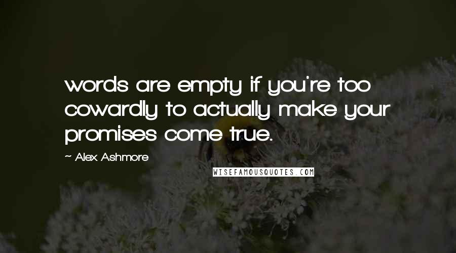 Alex Ashmore Quotes: words are empty if you're too cowardly to actually make your promises come true.
