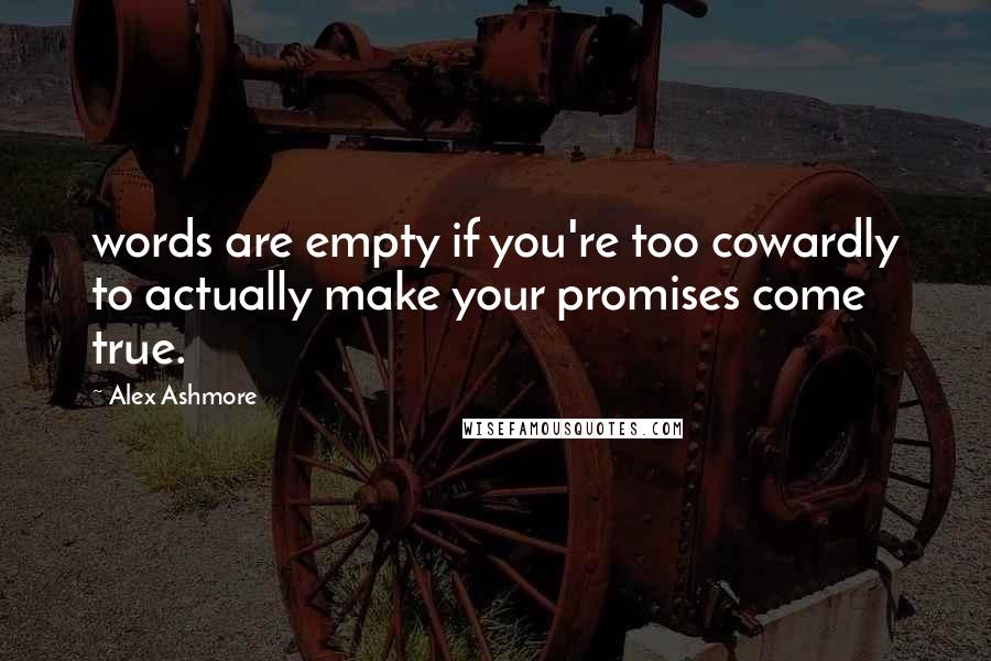 Alex Ashmore Quotes: words are empty if you're too cowardly to actually make your promises come true.