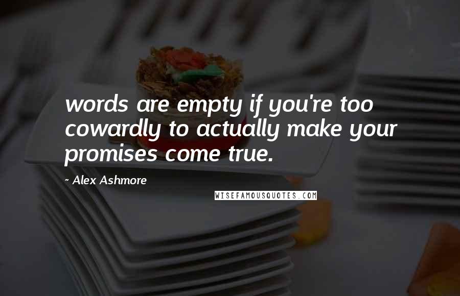 Alex Ashmore Quotes: words are empty if you're too cowardly to actually make your promises come true.