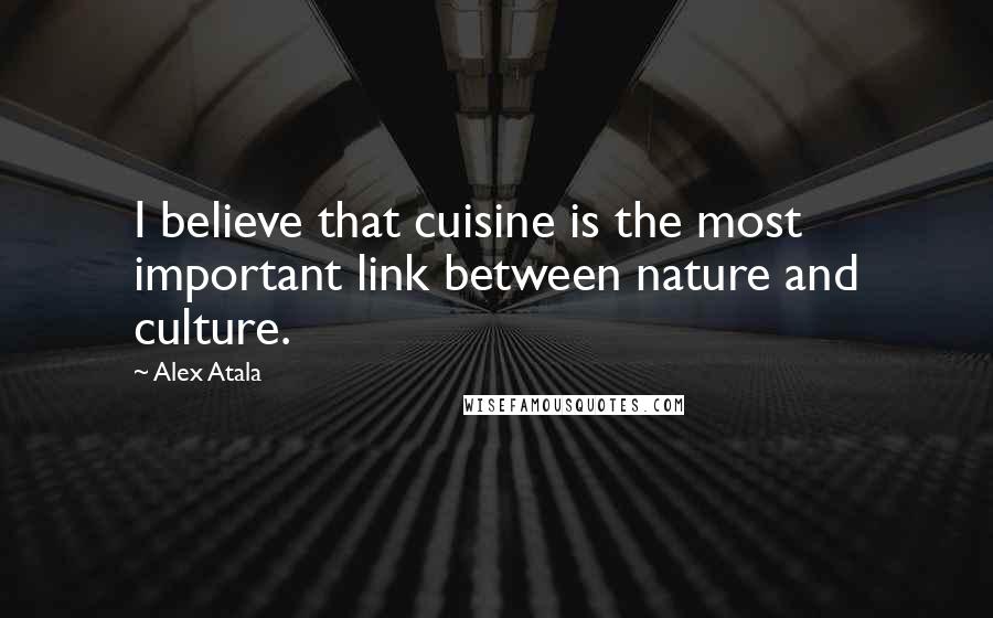 Alex Atala Quotes: I believe that cuisine is the most important link between nature and culture.