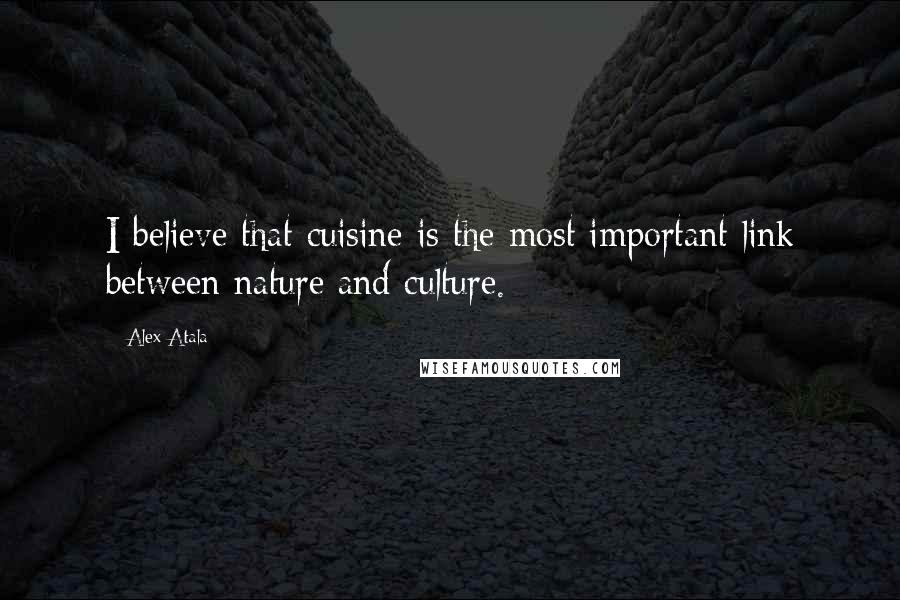 Alex Atala Quotes: I believe that cuisine is the most important link between nature and culture.
