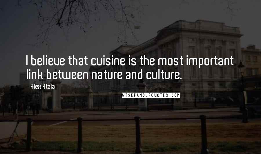 Alex Atala Quotes: I believe that cuisine is the most important link between nature and culture.