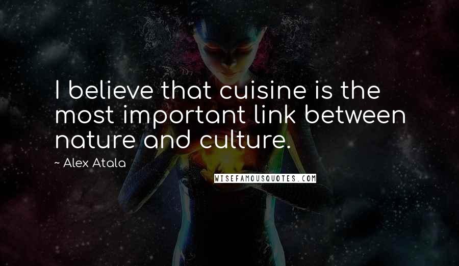 Alex Atala Quotes: I believe that cuisine is the most important link between nature and culture.