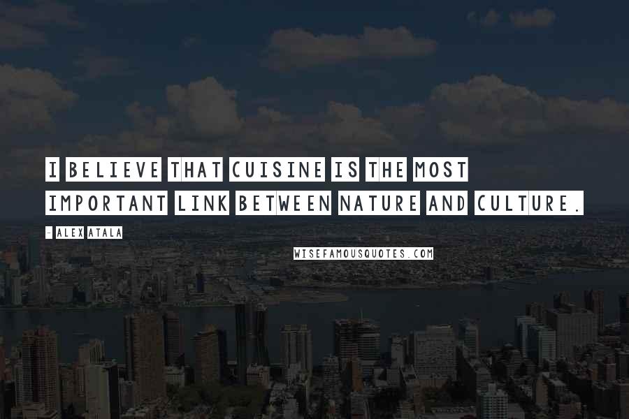Alex Atala Quotes: I believe that cuisine is the most important link between nature and culture.
