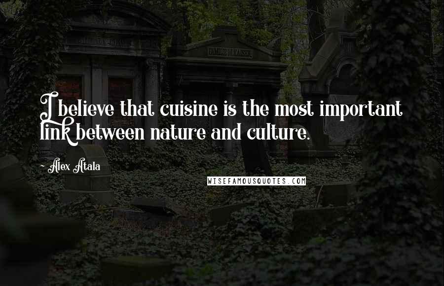 Alex Atala Quotes: I believe that cuisine is the most important link between nature and culture.