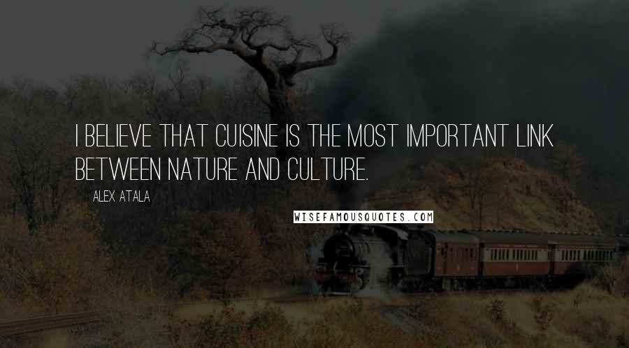 Alex Atala Quotes: I believe that cuisine is the most important link between nature and culture.