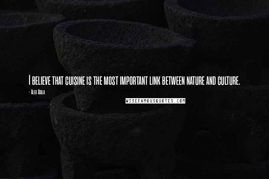 Alex Atala Quotes: I believe that cuisine is the most important link between nature and culture.