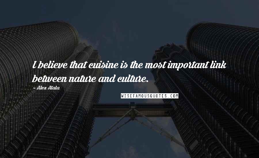Alex Atala Quotes: I believe that cuisine is the most important link between nature and culture.