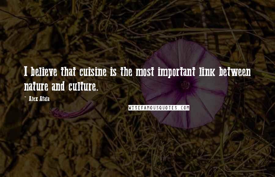 Alex Atala Quotes: I believe that cuisine is the most important link between nature and culture.