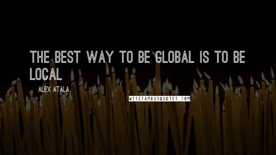 Alex Atala Quotes: The best way to be GLOBAL is to be LOCAL