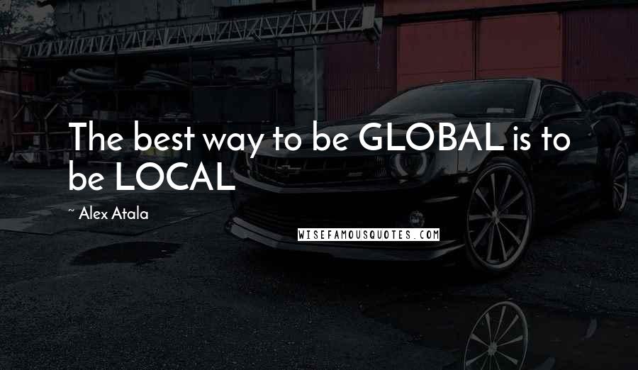 Alex Atala Quotes: The best way to be GLOBAL is to be LOCAL