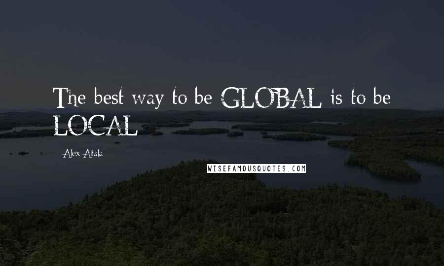 Alex Atala Quotes: The best way to be GLOBAL is to be LOCAL