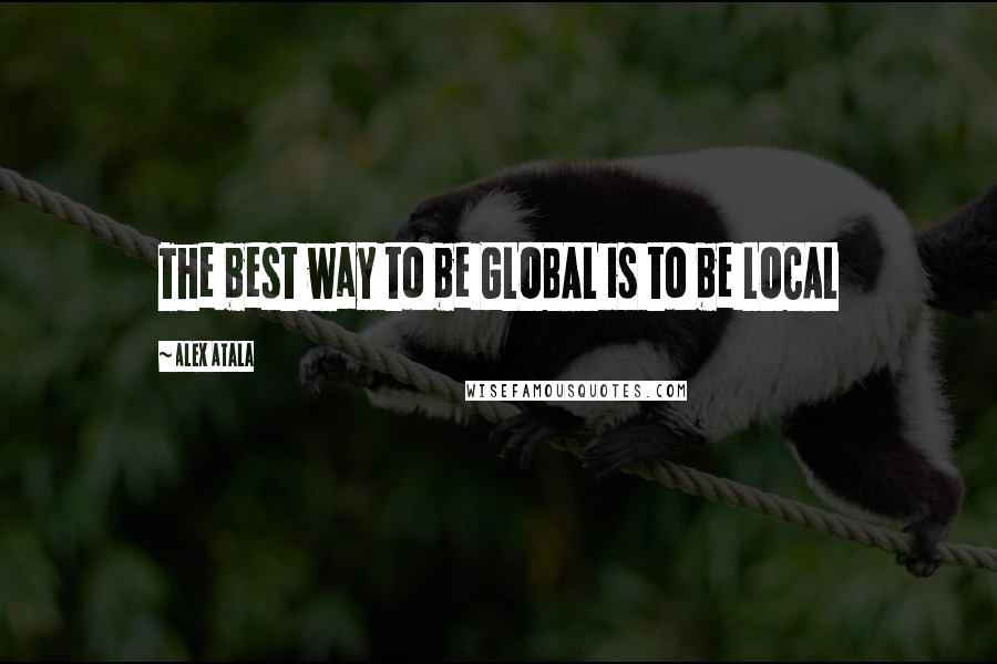 Alex Atala Quotes: The best way to be GLOBAL is to be LOCAL