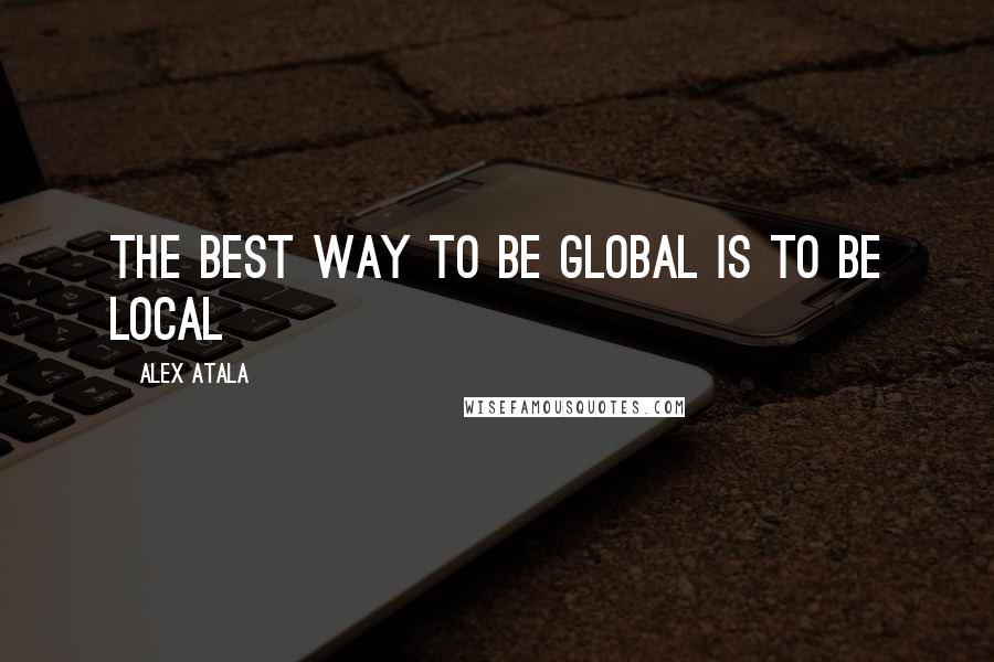 Alex Atala Quotes: The best way to be GLOBAL is to be LOCAL