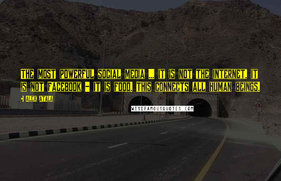 Alex Atala Quotes: The most powerful social media ... it is not the internet, it is not Facebook - it is food. This connects all human beings.