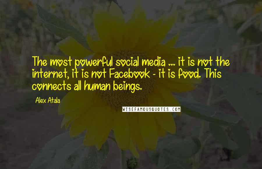 Alex Atala Quotes: The most powerful social media ... it is not the internet, it is not Facebook - it is food. This connects all human beings.