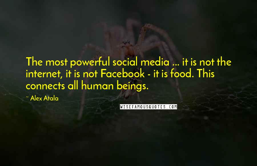 Alex Atala Quotes: The most powerful social media ... it is not the internet, it is not Facebook - it is food. This connects all human beings.