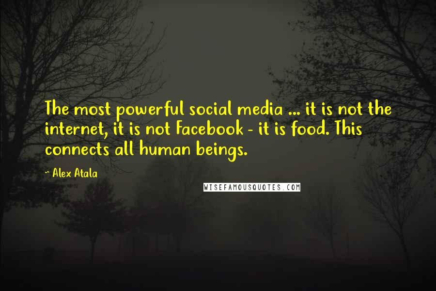 Alex Atala Quotes: The most powerful social media ... it is not the internet, it is not Facebook - it is food. This connects all human beings.