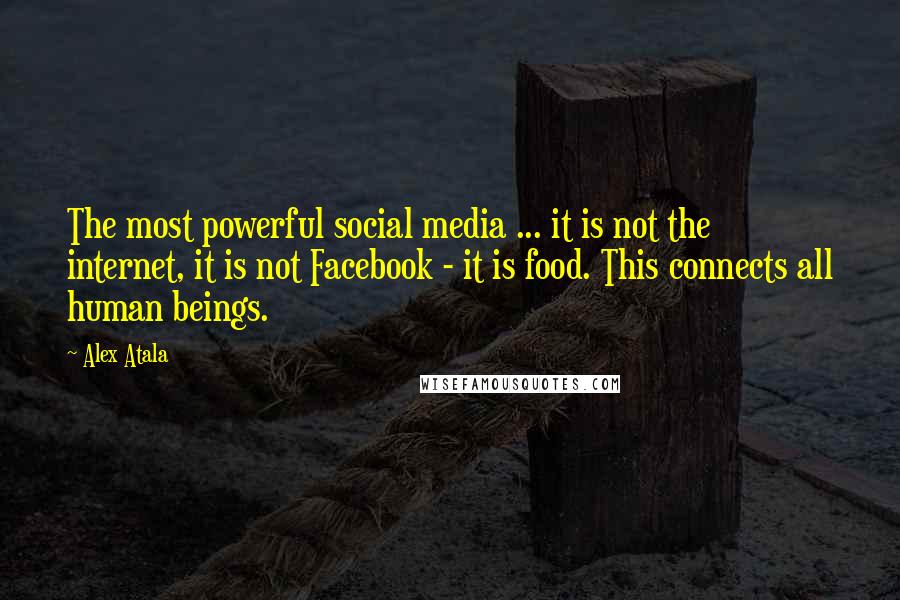 Alex Atala Quotes: The most powerful social media ... it is not the internet, it is not Facebook - it is food. This connects all human beings.