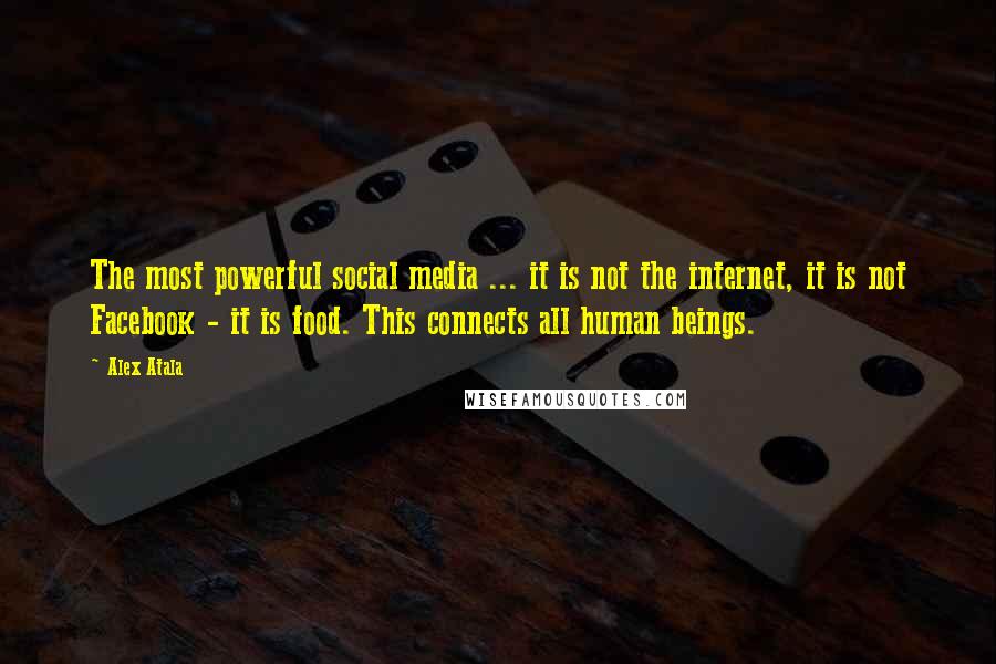 Alex Atala Quotes: The most powerful social media ... it is not the internet, it is not Facebook - it is food. This connects all human beings.