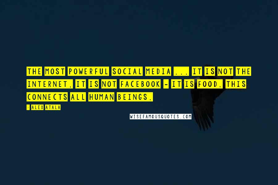 Alex Atala Quotes: The most powerful social media ... it is not the internet, it is not Facebook - it is food. This connects all human beings.