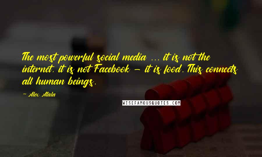 Alex Atala Quotes: The most powerful social media ... it is not the internet, it is not Facebook - it is food. This connects all human beings.