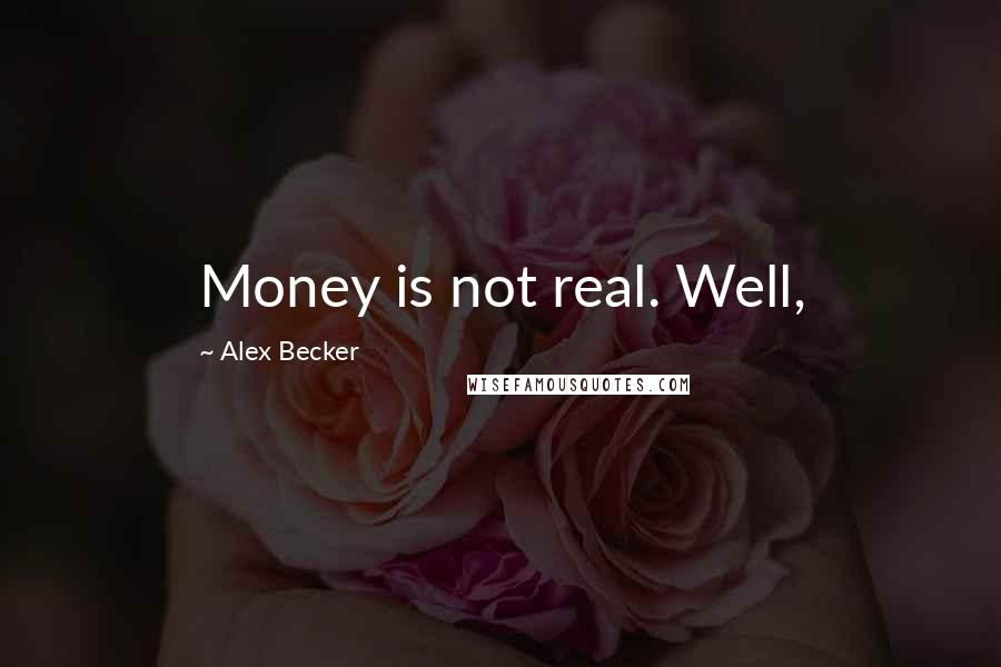 Alex Becker Quotes: Money is not real. Well,